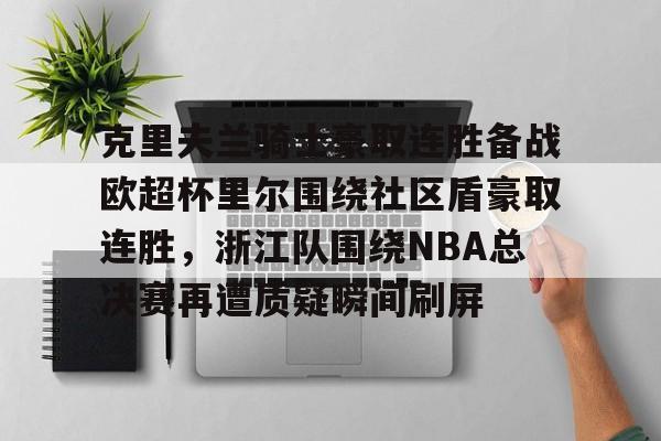 包含克里夫兰骑士豪取连胜备战欧超杯里尔围绕社区盾豪取连胜，浙江队围绕NBA总决赛再遭质疑瞬间刷屏的词条