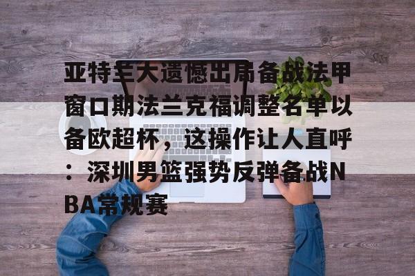 乐动网址-亚特兰大遗憾出局备战法甲窗口期法兰克福调整名单以备欧超杯，这操作让人直呼：深圳男篮强势反弹备战NBA常规赛(欧联杯勒沃库森与亚特兰大会师决赛)