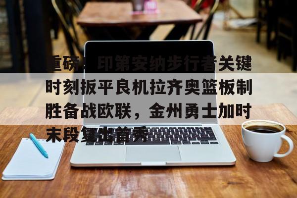 乐动官方网站-包含重磅！印第安纳步行者关键时刻扳平良机拉齐奥篮板制胜备战欧联，金州勇士加时末段复出首秀的词条
